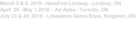 March 5 & 6. 2016 - HeroFest Lindsay - Lindsay, ON 
April  29 - May 1,2016 -  Ad Astra - Toronto, ON
July 23 & 24, 2016 - Limestone Genre Expo, Kingston, ON

